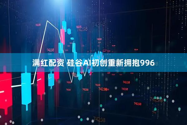 满红配资 硅谷AI初创重新拥抱996